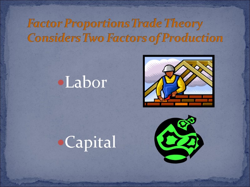 Factor Proportions Trade Theory Considers Two Factors of Production  Labor   Capital
